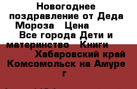 Новогоднее поздравление от Деда Мороза › Цена ­ 750 - Все города Дети и материнство » Книги, CD, DVD   . Хабаровский край,Комсомольск-на-Амуре г.